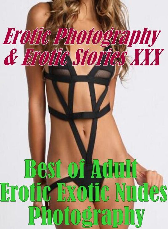 Erotic Adult: Erotic Photography & Erotic Stories XXX Best of "Adult Erotic Exotic Nudes Photography" ( Erotic Photography, Erotic Stories, Nude Photos, Naked, Adult Nudes, Domination, Lesbian, She-male, Gay, Fetish, Bondage, Sex, Erotic, Erotica )