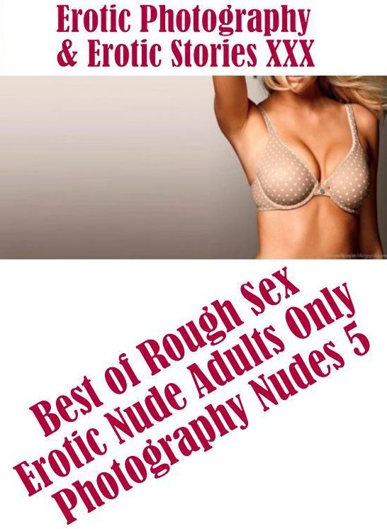 Erotic Domination: Erotic Photography & Erotic Stories XXX Best of "Rough Sex Erotic Nude Adults Only Photography Nudes 5" ( Erotic Photography, Erotic Stories, Nude Photos, Naked, Adult Nudes, Domination, Lesbian, She-male, Gay, Fetish, Bondage, Sex )