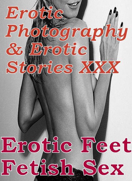 Erotica Bondage: Erotic Photography & Erotic Stories XXX Erotic Feet Fetish Sex ( Erotic Photography, Erotic Stories, Nude Photos, Naked, Adult Nudes, Domination, Lesbian, She-male, Gay, Fetish, Bondage, Sex, Erotic, Erotica, Hentai, Oral )