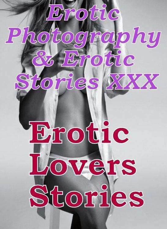 Erotic Adult: Erotic Photography & Erotic Stories XXX Erotic Lovers Stories ( Erotic Photography, Erotic Stories, Nude Photos, Naked, Adult Nudes, Domination, Lesbian, She-male, Gay, Fetish, Bondage, Sex, Erotic, Erotica, Hentai, Oral )
