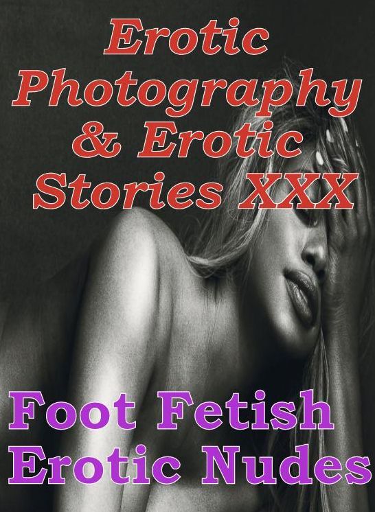 Erotica Adult: Erotic Photography & Erotic Stories XXX Foot Fetish Erotic Nudes ( Erotic Photography, Erotic Stories, Nude Photos, Naked, Adult Nudes, Domination, Lesbian, She-male, Gay, Fetish, Bondage, Sex, Erotic, Erotica, Hentai, Oral )