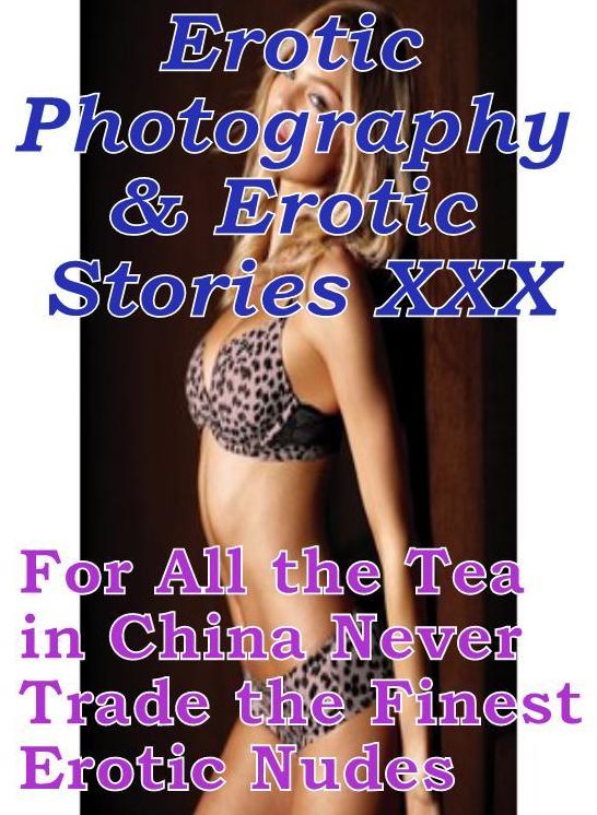 Erotic Nudes: Erotic Photography & Erotic Stories XXX For All the Tea in China Never Trade the Finest Erotic Nudes ( Erotic Photography, Erotic Stories, Nude Photos, Naked, Adult Nudes, Domination, Lesbian, She-male, Gay, Fetish, Bondage, Sex )