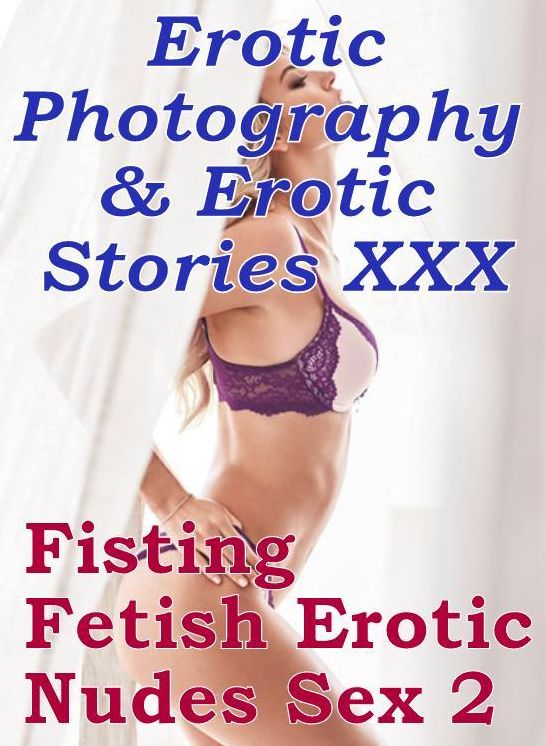 Erotic Porn: Erotic Photography & Erotic Stories XXX Fisting Fetish Erotic Nudes Sex 2 ( Erotic Photography, Erotic Stories, Nude Photos, Naked, Adult Nudes, Domination, Lesbian, She-male, Gay, Fetish, Bondage, Sex, Erotic, Erotica, Hentai, Oral )