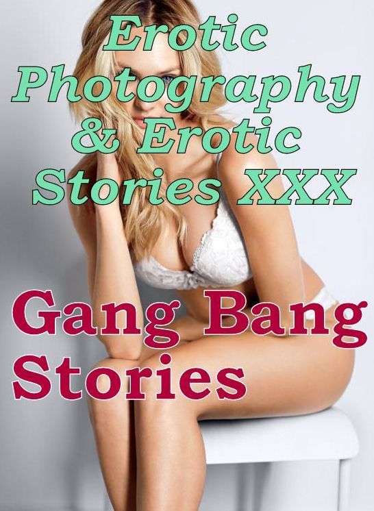 Erotica Nudes: Erotic Photography & Erotic Stories XXX Gang Bang Stories ( Erotic Photography, Erotic Stories, Nude Photos, Naked, Adult Nudes, Domination, Lesbian, She-male, Gay, Fetish, Bondage, Sex, Erotic, Erotica, Hentai, Oral )