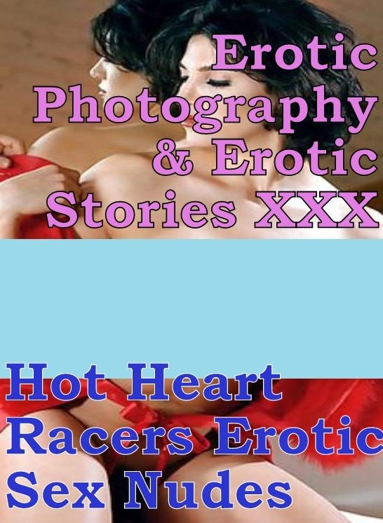Erotic Adult: Erotic Photography & Erotic Stories XXX Hot Heart Racers Erotic Sex Nudes ( Erotic Photography, Erotic Stories, Nude Photos, Naked, Adult Nudes, Domination, Lesbian, She-male, Gay, Fetish, Bondage, Sex, Erotic, Erotica, Hentai, Oral )