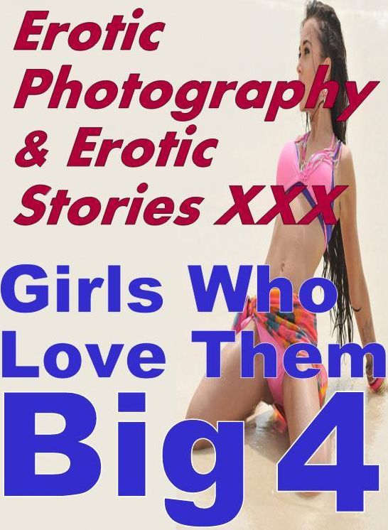 Erotic Teen: Erotic Photography & Erotic Stories XXX Girls Who Love Them Big 4 ( Erotic Photography, Erotic Stories, Nude Photos, Naked, Adult Nudes, Domination, Lesbian, She-male, Gay, Fetish, Bondage, Sex, Erotic, Erotica, Hentai, Oral, Porno )