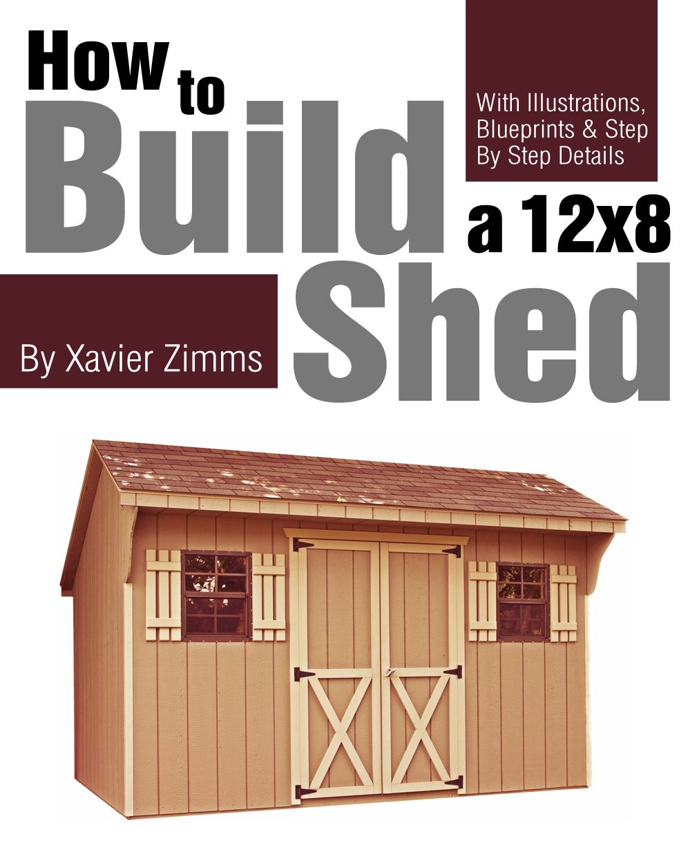 My Shed Plans: How to Build a 12 by 8 ft. Shed with Illustrations, Drawings, Blueprints, Tutorials & Step by Step Details
