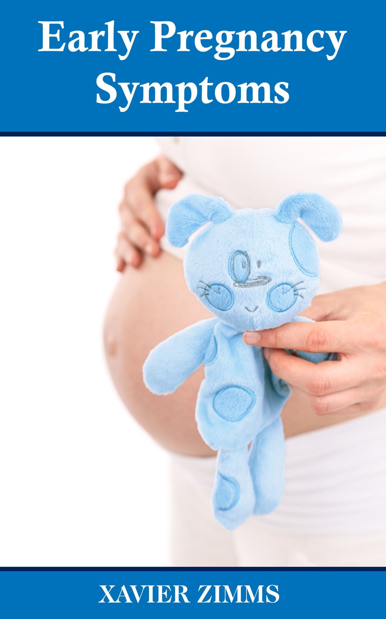 Early Pregnancy Symptoms: A Complete Guide from the First Signs of Pregnancy to 34 Weeks Pregnant, Learn All about Morning Sickness, Bloating, Backaches, Birthing Plans, Pregnancy Tests and More!