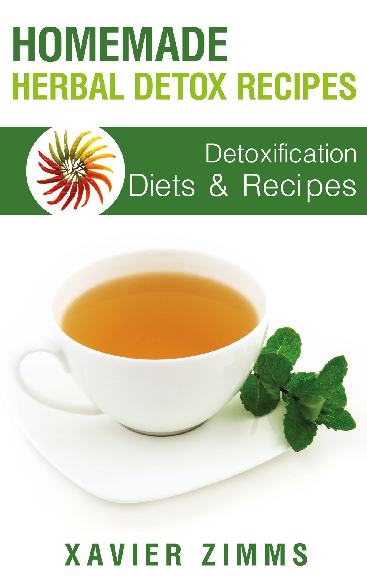 Homemade Herbal Detox Recipes: A Guide to Identifying Everyday Toxins and Detoxifying Your Body's Skin and Digestive System, Using Diets, Detoxification Recipes and More!