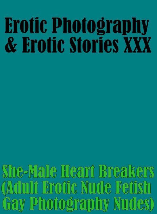 Erotic Teen: Erotic Photography & Erotic Stories XXX She-Male Heart Breakers(Adult Erotic Nude Fetish Gay Photography Nudes) ( Erotic Photography, Erotic Stories, Nude Photos, Naked, Adult Nudes, Domination, Lesbian, She-male, Gay, Fetish, Bondage, Sex)