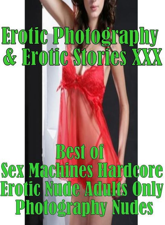 Erotic Nudes: Erotic Photography & Erotic Stories XXX Best of " Sex Machines Hardcore Erotic Nude Adults Only Photography Nudes " ( Erotic Photography, Erotic Stories, Nude Photos, Naked, Adult Nudes, Domination, Lesbian, She-male, Gay, Fetish, Bondage )