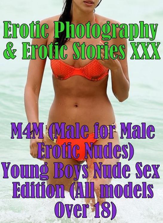 Erotica Nudes: Erotic Photography & Erotic Stories XXX M4M (Male for Male Erotic Nudes) Young Boys Nude Sex Edition (All models Over 18) ( Erotic Photography, Erotic Stories, Nude Photos, Naked, Adult Nudes, Domination, Lesbian, She-male, Gay, Fetish )