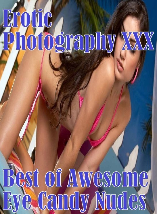 Erotica Sex: Erotic Photography XXX Best of "Awesome Eye Candy Nudes" ( Erotic Photography, Erotic Stories, Nude Photos, Naked, Adult Nudes, Domination, Lesbian, She-male, Gay, Fetish, Bondage, Sex, Erotic, Erotica, Hentai, Oral, Porno )
