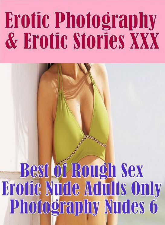 Erotica Domination: Erotic Photography & Erotic Stories XXX Best of "Rough Sex Erotic Nude Adults Only Photography Nudes 6" ( Erotic Photography, Erotic Stories, Nude Photos, Naked, Adult Nudes, Domination, Lesbian, She-male, Gay, Fetish, Bondage, Sex )