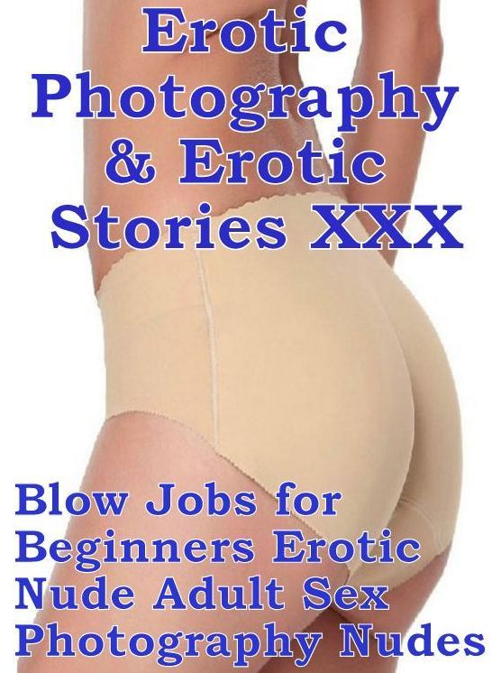 Erotic Domination: Erotic Photography & Erotic Stories XXX Blow Jobs for Beginners Erotic Nude Adult Sex Photography Nudes ( Erotic Photography, Erotic Stories, Nude Photos, Naked, Adult Nudes, Domination, Lesbian, She-male, Gay, Fetish, Bondage, Sex )