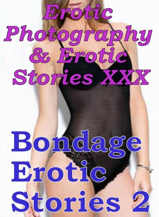 Erotica Sex: Erotic Photography & Erotic Stories XXX Bondage Erotic Stories 2 ( Erotic Photography, Erotic Stories, Nude Photos, Naked, Adult Nudes, Domination, Lesbian, She-male, Gay, Fetish, Bondage, Sex, Erotic )