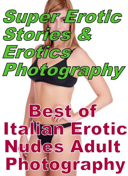 Erotic Sex: Super Erotic Stories & Erotics Photography Best of "Italian Erotic Nudes Adult Photography" ( Erotic Photography, Erotic Stories, Nude Photos, Lesbian, She-male, Gay, Fetish, Bondage, Sex, Erotic, Erotica, Hentai, Oral, Porno )