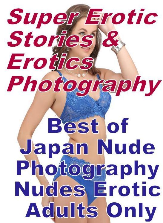 Erotica Sex: Super Erotic Stories & Erotics Photography Best of "Japan Nude Photography Nudes Erotic Adults Only ( Erotic Photography, Erotic Stories, Nude Photos, Lesbian, She-male, Gay, Fetish, Bondage, Sex, Erotic, Erotica, Hentai, Oral, Porno )