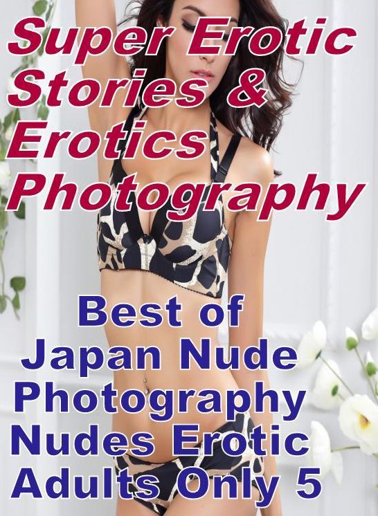 Bondage: Super Erotic Stories & Erotics Photography Best of "Japan Nude Photography Nudes Erotic Adults Only 5" ( Erotic Photography, Erotic Stories, Nude Photos, Lesbian, She-male, Gay, Fetish, Bondage, Sex, Erotic, Erotica, Hentai, Oral, Porno )