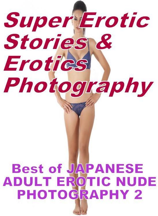 Sex: Super Erotic Stories & Erotics Photography Best of "JAPANESE ADULT EROTIC NUDE PHOTOGRAPHY 2" ( Erotic Photography, Erotic Stories, Nude Photos, Lesbian, She-male, Gay, Fetish, Bondage, Sex, Erotic, Erotica, Hentai, Oral, Porno )
