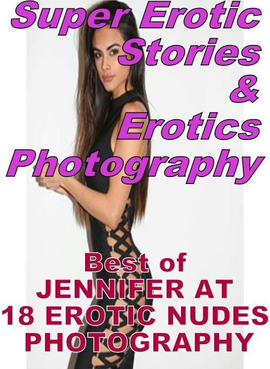 Erotica Sex: Super Erotic Stories & Erotics Photography Best of "JENNIFER AT 18 EROTIC NUDES PHOTOGRAPHY" ( Erotic Photography, Erotic Stories, Nude Photos, Lesbian, She-male, Gay, Fetish, Bondage, Sex, Erotic, Erotica, Hentai, Oral, Porno )