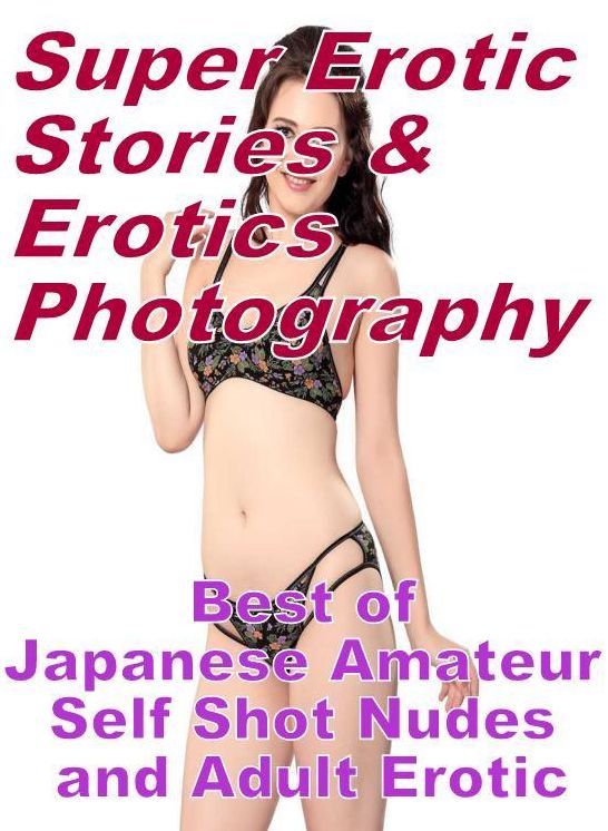 Porn: Super Erotic Stories & Erotics Photography Best of "Japanese Amateur Self Shot Nudes and Adult Erotic" ( Erotic Photography, Erotic Stories, Nude Photos, Lesbian, She-male, Gay, Fetish, Bondage, Sex, Erotic, Erotica, Hentai, Oral, Porno )