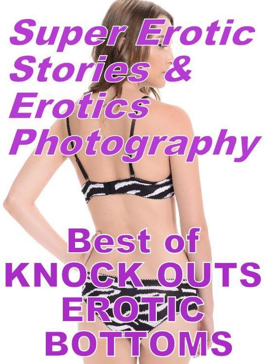 Nudes: Super Erotic Stories & Erotics Photography Best of "KNOCK OUTS EROTIC BOTTOMS" ( Erotic Photography, Erotic Stories, Nude Photos, Lesbian, She-male, Gay, Fetish, Bondage, Sex, Erotic, Erotica, Hentai, Oral, Porno )