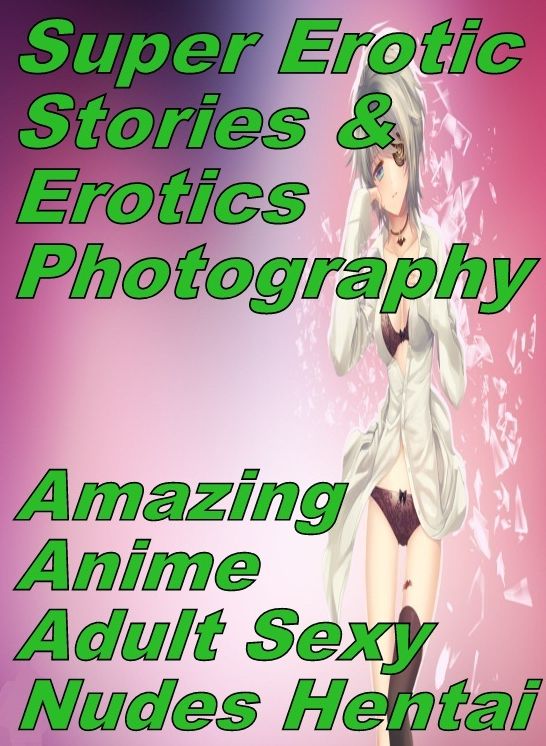 Porn: Super Erotic Stories & Erotics Photography Amazing Anime Adult Sexy Nudes Hentai ( Erotic Photography, Erotic Stories, Nude Photos, Lesbian, She-male, Gay, Fetish, Bondage, Sex, Erotic, Erotica, Hentai, Oral, Porno )