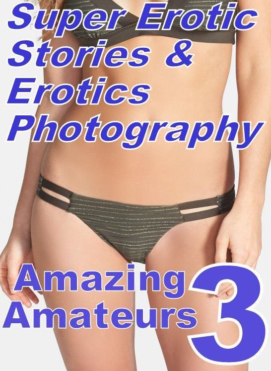 Teen: Super Erotic Stories & Erotics Photography Amazing Amateurs 3 ( Erotic Photography, Erotic Stories, Nude Photos, Lesbian, She-male, Gay, Fetish, Bondage, Sex, Erotic, Erotica, Hentai, Oral, Porno )