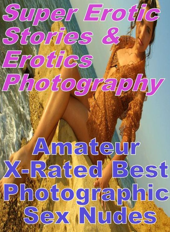 Nudes: Super Erotic Stories & Erotics Photography Amateur X-Rated Best Photographic Sex Nudes ( Erotic Photography, Erotic Stories, Nude Photos, Lesbian, She-male, Gay, Fetish, Bondage, Sex, Erotic, Erotica, Hentai, Oral, Porno )