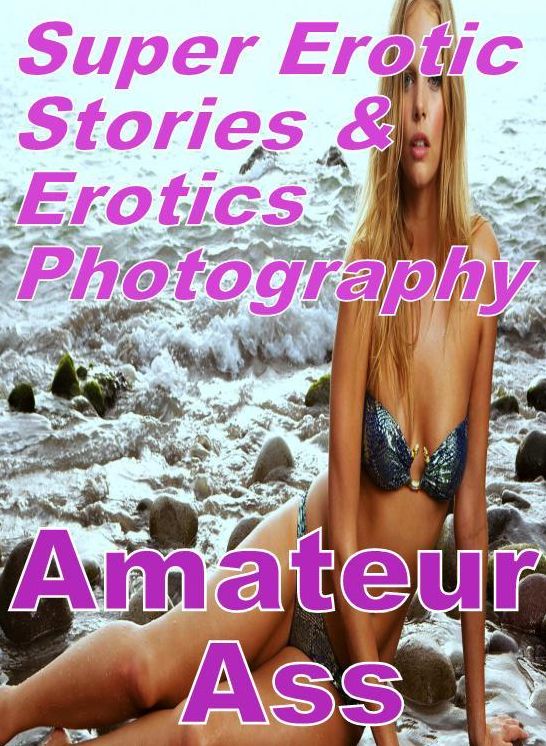 Adult: Super Erotic Stories & Erotics Photography Amateur Ass ( Erotic Photography, Erotic Stories, Nude Photos, Lesbian, She-male, Gay, Fetish, Bondage, Sex, Erotic, Erotica, Hentai, Oral, Porno )