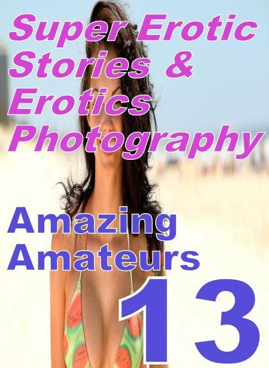 Bondage: Super Erotic Stories & Erotics Photography Amazing Amateurs 13 ( Erotic Photography, Erotic Stories, Nude Photos, Lesbian, She-male, Gay, Fetish, Bondage, Sex, Erotic, Erotica, Hentai, Oral, Porno )