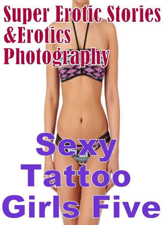 Nudes: Super Erotic Stories & Erotics Photography Sexy Tattoo Girls Five ( Erotic Photography, Erotic Stories, Nude Photos, Lesbian, She-male, Gay, Fetish, Bondage, Sex, Erotic, Erotica, Hentai, Oral, Porno )