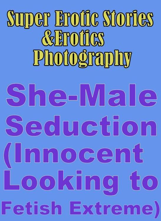 Erotic: Super Erotic Stories & Erotics Photography She-Male Seduction (Innocent Looking to Fetish Extreme) ( Erotic Photography, Erotic Stories, Nude Photos, Lesbian, She-male, Gay, Fetish, Bondage, Sex, Erotic, Erotica, Hentai, Oral, Porno )