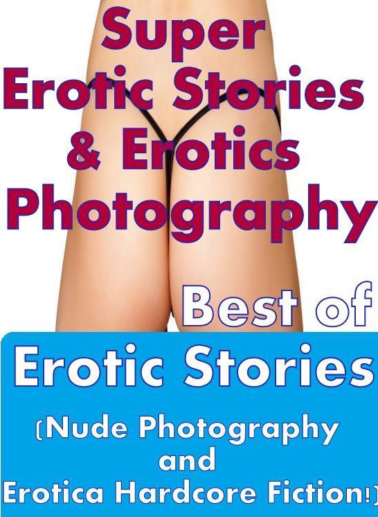 Adult: Super Erotic Stories & Erotics Photography Best of Erotic Stories (Nude Photography and Erotica Hardcore Fiction!) ( Erotic Photography, Erotic Stories, Nude Photos, Lesbian, She-male, Gay, Fetish, Bondage, Sex, Erotic, Erotica, Hentai, Oral, Porno