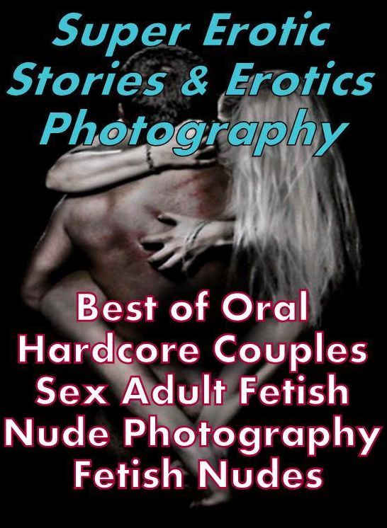 Erotica: Super Erotic Stories & Erotics Photography Best of Oral Hardcore Couples Sex Adult Fetish Nude Photography Fetish Nudes ( Erotic Photography, Erotic Stories, Nude Photos, Lesbian, She-male, Gay, Fetish, Bondage, Sex, Erotic, Erotica, Hentai )