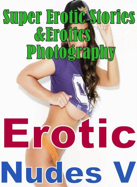 Porn: Super Erotic Stories & Erotics Photography Erotic Nudes V ( Erotic Photography, Erotic Stories, Nude Photos, Lesbian, She-male, Gay, Fetish, Bondage, Sex, Erotic, Erotica, Hentai, Oral, Porno )