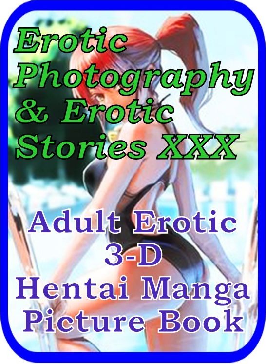 Erotic Adult: Erotic Photography & Erotic Stories XXX Adult Erotic 3-D Hentai Manga Picture Book ( Erotic Photography, Erotic Stories, Nude Photos, Naked, Adult Nudes, Domination, Lesbian, She-male, Gay, Fetish, Bondage, Sex, Erotic, Erotica, Hentai )