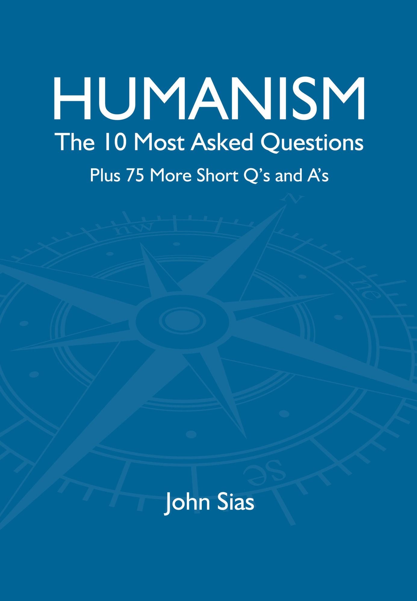 Humanism: The 10 Most Asked Questions Plus 75 More Short Q's and A's