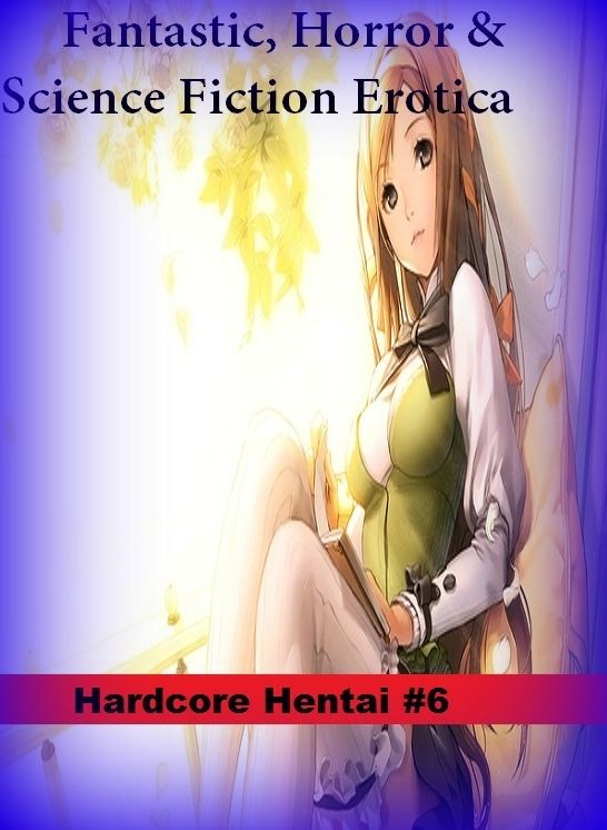Fantastic, Horror & Science Fiction Erotica: Hardcore Hentai #6 ( Erotic Photography, Erotic Stories, Nude Photos, Naked , Adult Nudes, Breast, Domination, Bare Ass, Lesbian, She-male)