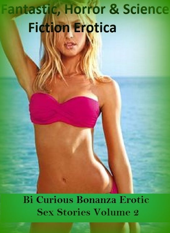 Fantastic, Horror & Science Fiction Erotica: Bi Curious Bonanza Erotic Sex Stories Volume 2 ( Erotic Photography, Erotic Stories, Nude Photos, Naked , Adult Nudes, Breast, Domination, Bare Ass, Lesbian, She-male)