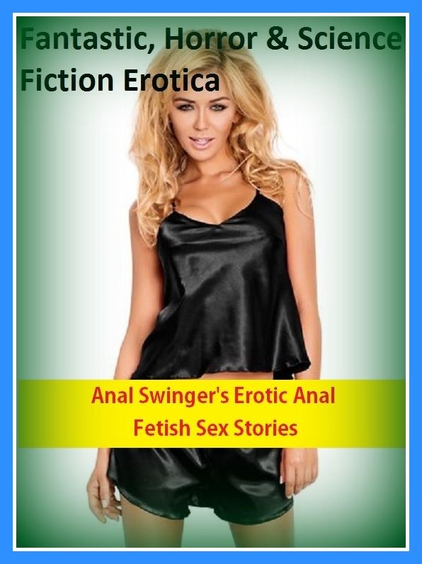 Fantastic, Horror & Science Fiction Erotica: Anal Swinger's Erotic Anal Fetish Sex Stories ( Erotic Photography, Erotic Stories, Nude Photos, Naked , Adult Nudes, Breast, Domination, Bare Ass, Lesbian, She-male)
