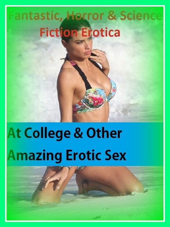 Fantastic, Horror & Science Fiction Erotica: At College & Other Amazing Erotic Sex Stories ( Erotic Photography, Erotic Stories, Nude Photos, Naked , Adult Nudes, Breast, Domination, Bare Ass, Lesbian, She-male)