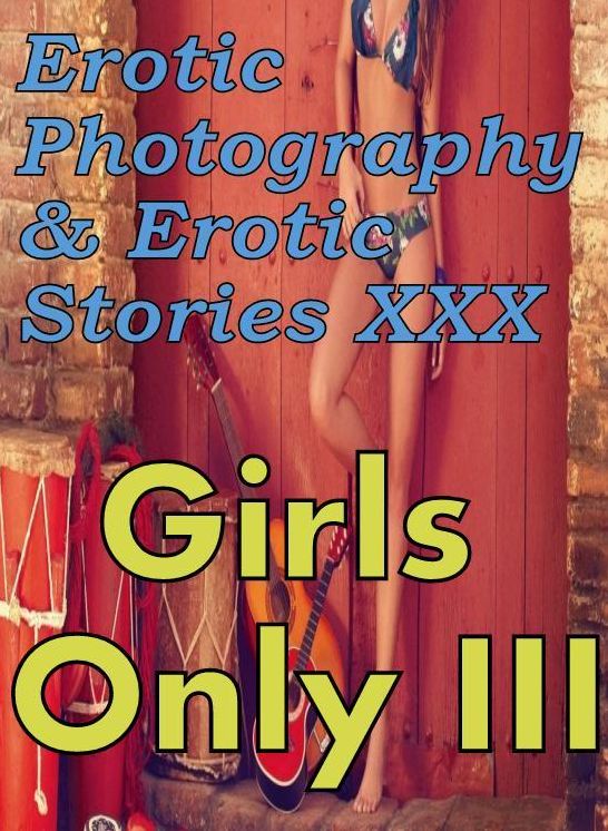 Erotic Nudes: Erotic Photography & Erotic Stories XXX Girls Only III ( Erotic Photography, Erotic Stories, Nude Photos, Naked, Adult Nudes, Domination, Lesbian, She-male, Gay, Fetish, Bondage, Sex, Erotic, Erotica, Hentai, Oral, Porno )