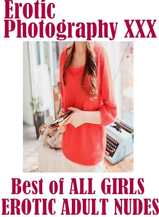 Erotica Porn: Erotic Photography XXX Best of "ALL GIRLS EROTIC ADULT NUDES" ( Erotic Photography, Erotic Stories, Nude Photos, Naked, Adult Nudes, Domination, Lesbian, She-male, Gay, Fetish, Bondage, Sex, Erotic, Erotica, Hentai, Oral, Porno )