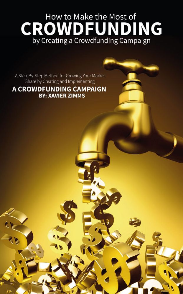 How to Make the Most of Crowdsourcing by Creating a Crowdfunding Campaign: A Step-By-Step Method for Growing Your Market Share by Creating and Implementing a Crowdfunding Campaign