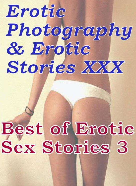 Erotica Nudes: Erotic Photography & Erotic Stories XXX Best of Erotic Sex Stories 3 ( Erotic Photography, Erotic Stories, Nude Photos, Naked, Adult Nudes, Domination, Lesbian, She-male, Gay, Fetish, Bondage, Sex, Erotic, Erotica, Hentai, Oral )