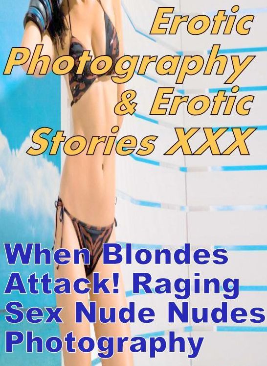 Erotic Adult: Erotic Photography & Erotic Stories XXX When Blondes Attack! Raging Sex Nude Nudes Photography ( Erotic Photography, Erotic Stories, Nude Photos, Naked, Adult Nudes, Domination, Lesbian, She-male, Gay, Fetish, Bondage, Sex, Erotic, Erotica )