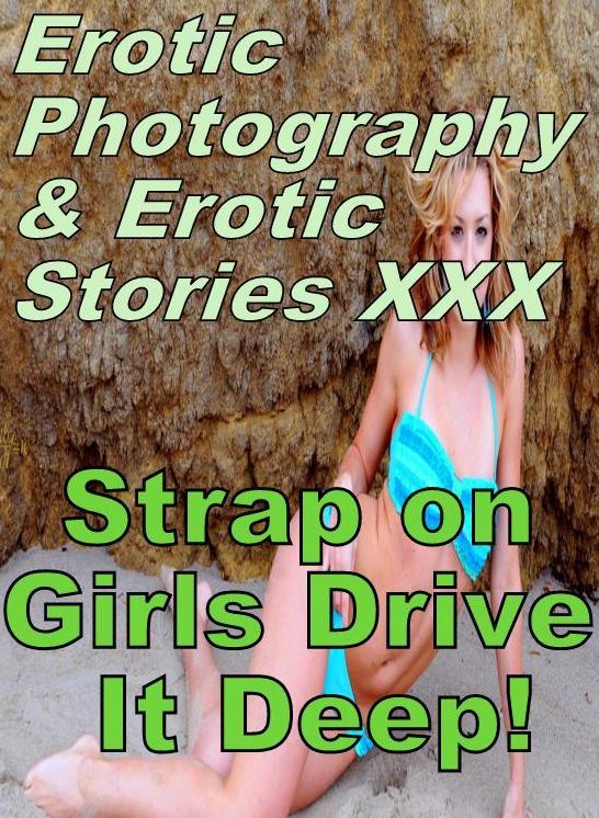 Erotic Adult: Erotic Photography & Erotic Stories XXX Strap on Girls Drive It Deep! ( Erotic Photography, Erotic Stories, Nude Photos, Naked, Adult Nudes, Domination, Lesbian, She-male, Gay, Fetish, Bondage, Sex, Erotic, Erotica, Hentai, Oral, Porno )