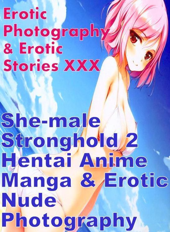 Erotic She-male: Erotic Photography & Erotic Stories XXX She-male Stronghold 2 Hentai Anime Manga & Erotic Nude Photography ( Erotic Photography, Erotic Stories, Nude Photos, Naked, Adult Nudes, Domination, Lesbian, She-male, Gay, Fetish, Bondage, Sex )